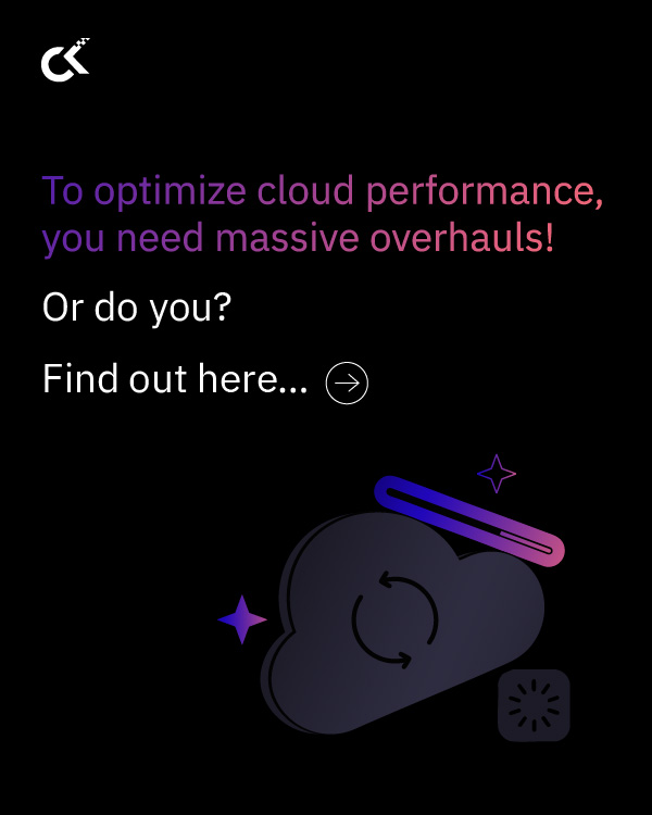To optimize cloud performance, you need massive overhauls.